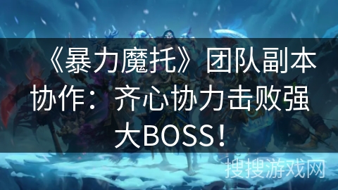 《暴力魔托》团队副本协作：齐心协力击败强大BOSS！