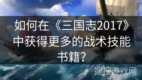 如何在《三国志2017》中获得更多的战术技能书籍？