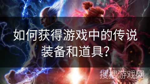 如何获得游戏中的传说装备和道具？