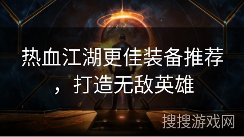 热血江湖更佳装备推荐，打造无敌英雄