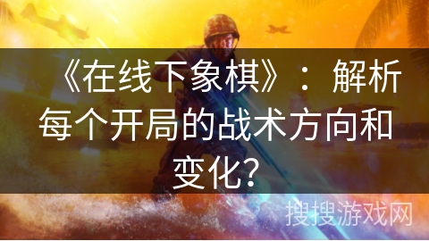 《在线下象棋》：解析每个开局的战术方向和变化？