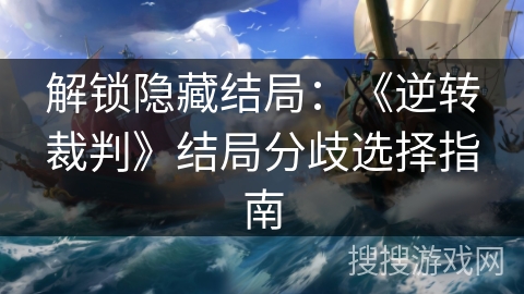 解锁隐藏结局：《逆转裁判》结局分歧选择指南