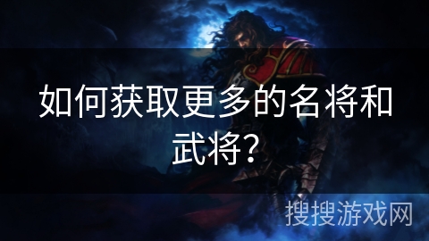 如何获取更多的名将和武将？
