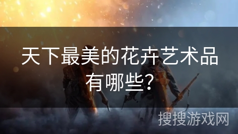 天下最美的花卉艺术品有哪些？