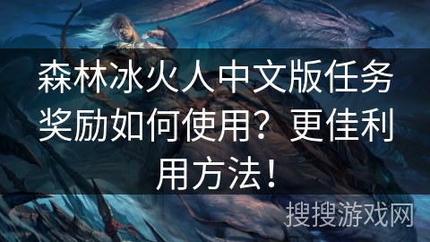 森林冰火人中文版任务奖励如何使用？更佳利用方法！