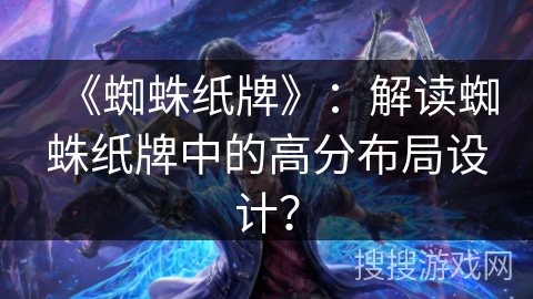 《蜘蛛纸牌》：解读蜘蛛纸牌中的高分布局设计？