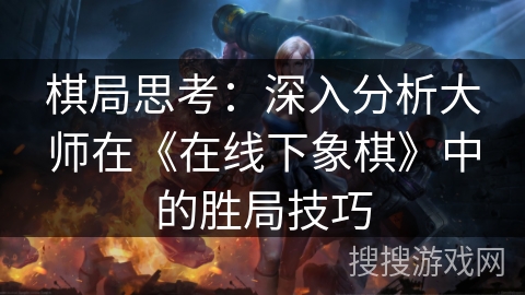 棋局思考：深入分析大师在《在线下象棋》中的胜局技巧