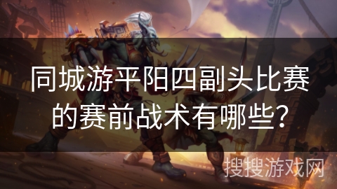 同城游平阳四副头比赛的赛前战术有哪些？