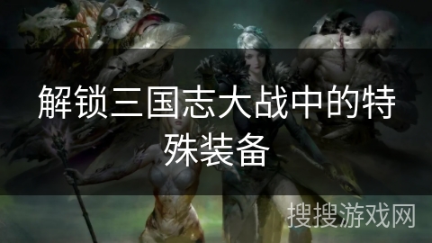 解锁三国志大战中的特殊装备