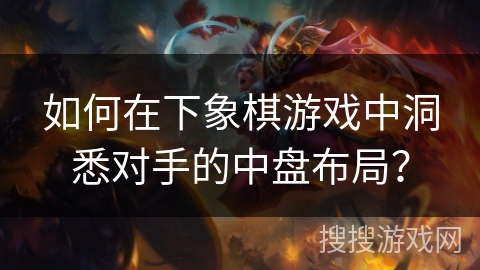 如何在下象棋游戏中洞悉对手的中盘布局？