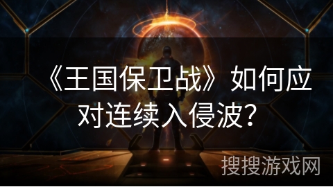 《王国保卫战》如何应对连续入侵波？