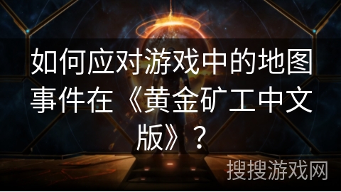 如何应对游戏中的地图事件在《黄金矿工中文版》？