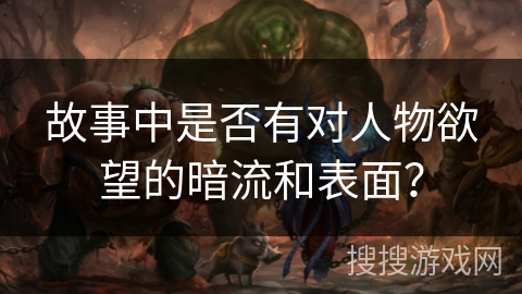 故事中是否有对人物欲望的暗流和表面？