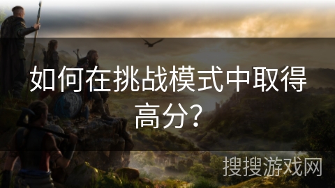 如何在挑战模式中取得高分？