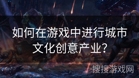 如何在游戏中进行城市文化创意产业？