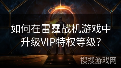 如何在雷霆战机游戏中升级VIP特权等级？