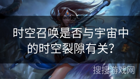 时空召唤是否与宇宙中的时空裂隙有关？