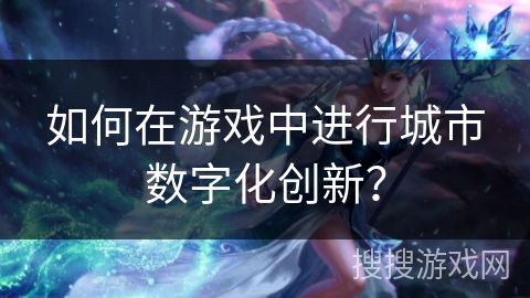 如何在游戏中进行城市数字化创新？