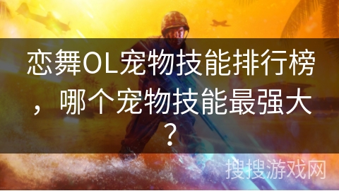 恋舞OL宠物技能排行榜，哪个宠物技能最强大？