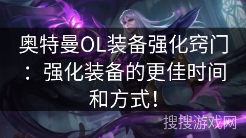奥特曼OL装备强化窍门：强化装备的更佳时间和方式！