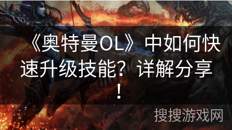 《奥特曼OL》中如何快速升级技能？详解分享！