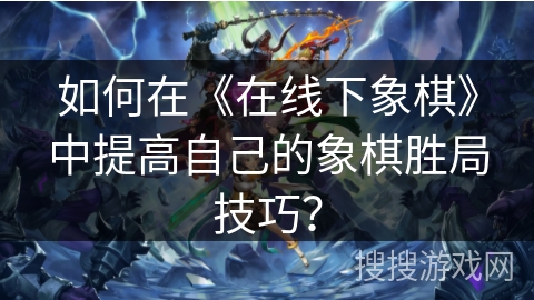 如何在《在线下象棋》中提高自己的象棋胜局技巧？