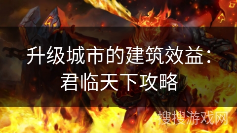 升级城市的建筑效益：君临天下攻略