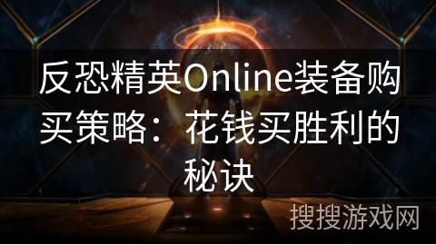 反恐精英Online装备购买策略：花钱买胜利的秘诀