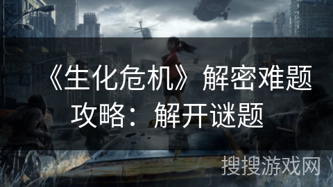 《生化危机》解密难题攻略：解开谜题