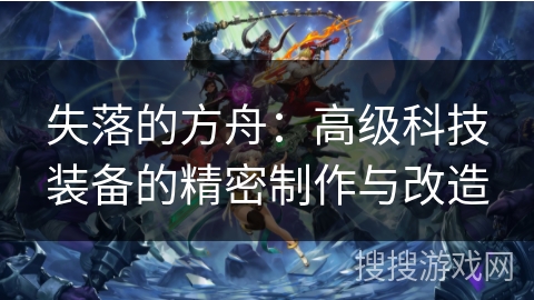 失落的方舟：高级科技装备的精密制作与改造