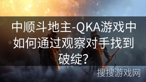 中顺斗地主-QKA游戏中如何通过观察对手找到破绽？