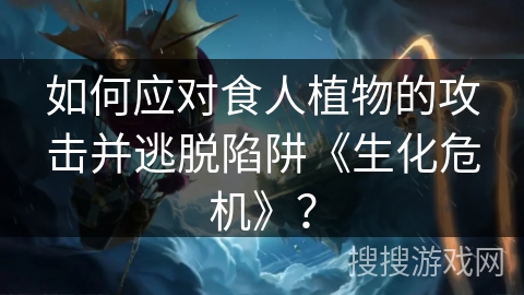 如何应对食人植物的攻击并逃脱陷阱《生化危机》？