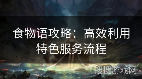 食物语攻略：高效利用特色服务流程