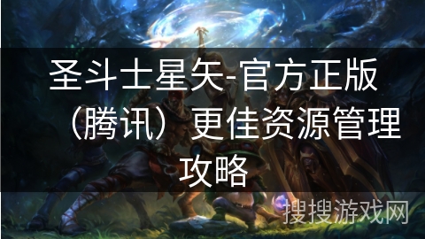 圣斗士星矢-官方正版（腾讯）更佳资源管理攻略