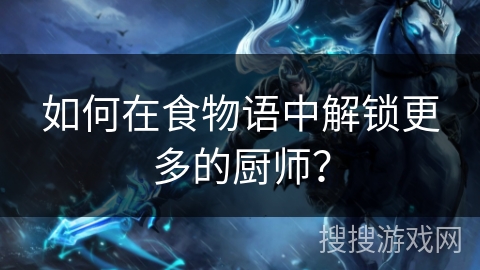 如何在食物语中解锁更多的厨师？