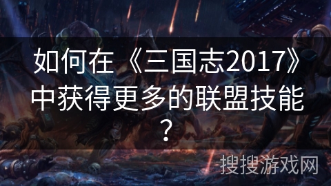 如何在《三国志2017》中获得更多的联盟技能？