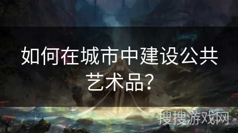 如何在城市中建设公共艺术品？