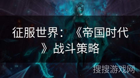 征服世界：《帝国时代》战斗策略