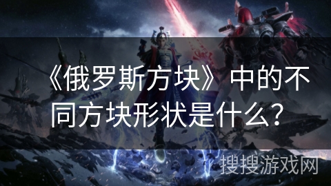 《俄罗斯方块》中的不同方块形状是什么？