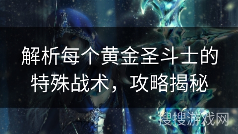 解析每个黄金圣斗士的特殊战术，攻略揭秘