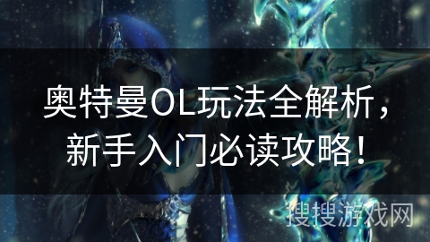 奥特曼OL玩法全解析，新手入门必读攻略！