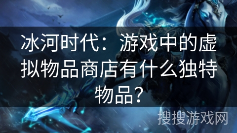 冰河时代：游戏中的虚拟物品商店有什么独特物品？