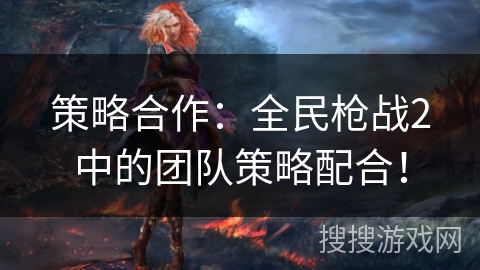 策略合作：全民枪战2中的团队策略配合！
