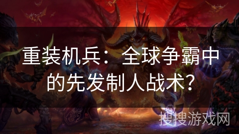 重装机兵：全球争霸中的先发制人战术？