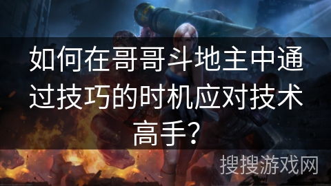 如何在哥哥斗地主中通过技巧的时机应对技术高手？