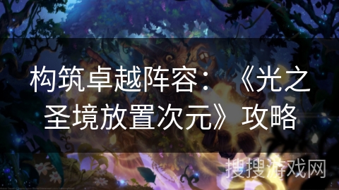 构筑卓越阵容：《光之圣境放置次元》攻略