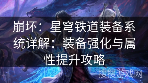 崩坏：星穹铁道装备系统详解：装备强化与属性提升攻略