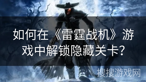 如何在《雷霆战机》游戏中解锁隐藏关卡？