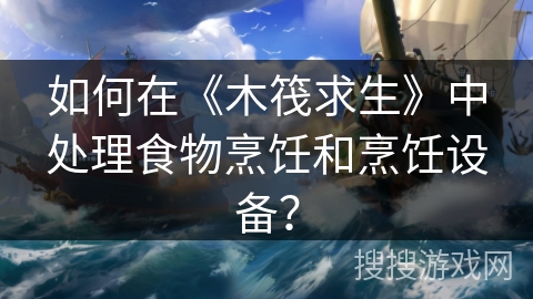 如何在《木筏求生》中处理食物烹饪和烹饪设备？