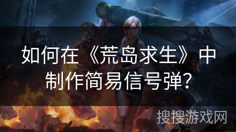 如何在《荒岛求生》中制作简易信号弹？